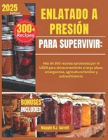 ENLATADO A PRESIÓN PARA SUPERVIVIR:: Más de 300 recetas aprobadas por el USDA para almacenamiento a largo plazo, emergencias, agricultura familiar y autosuficiencia. (Spanish Edition) B0FJFTCW92 Book Cover