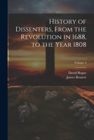 History of Dissenters, From the Revolution in 1688, to the Year 1808; Volume 4 1021723673 Book Cover