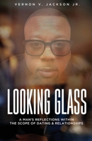 Looking Glass: A Man's Reflections Within the Scope of Dating & Relationships 0578596326 Book Cover