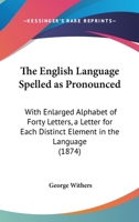 The English Language Spelled As Pronounced: With Enlarged Alphabet Of Forty Letters, A Letter For Each Distinct Element In The Language 1165525534 Book Cover