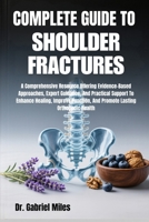 COMPLETE GUIDE TO SHOULDER FRACTURES: A Comprehensive Resource Offering Evidence-Based Approaches, Expert Guidance, And Practical Support To Enhance ... And Promote Lasting Orthopedic Health B0FY3MTFB2 Book Cover