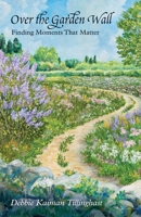 Over the Garden Wall: Finding Moments That Matter 1963296931 Book Cover