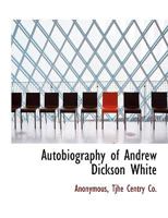 AUTOBIOGRAPHY OF ANDREW DICKSON WHITE 1345386761 Book Cover