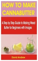 HOW TO MAKE CANNABUTTER: A Step by Step Guide to Making Weed Butter for Beginners with Images B08TFYJFHX Book Cover