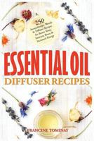 Essential Oil Diffuser Recipes: 250 Aromatherapy Blends and Diffuser Recipes for Natural Cures, Better Sleep, Immune Boost and Increased Energy 1731587384 Book Cover