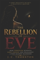 The Rebellion of Eve: How Feminism Rewrote God's Design and Unleashed a War Against Manhood B0FG2CZLLW Book Cover