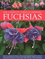 The Complete Guide to Growing Fuchsias: How to Cultivate Fuchsias with Practical Gardening Advice and an Illustrated Directory of 500 Varieties 0754835596 Book Cover