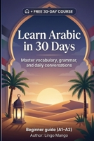 Learn Arabic in 30 Days: The Complete A1–A2 Beginner's Guide to Master Vocabulary, Basic Grammar, and Everyday Conversations B0GZBJX63S Book Cover