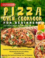 Outdoor Pizza Oven Cookbook for Beginners: Yummy Pizza Recipes for All Kinds of Pizza | Mastering the Art of Crafting Irresistible Pies | Become the Family & Friends' Go-To Pizzaiolo B0CQV8KCG2 Book Cover