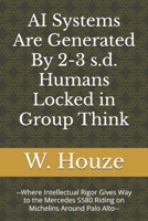AI Systems Are Generated By 2-3 s.d. Humans Locked in Group Think: --Where Intellectual Rigor Gives Way to the Mercedes S580 Riding on Michelins Around Palo Alto-- B0DVPQR83J Book Cover