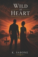 Wild At Heart Untamed Desires In the African Wild: Six Couples. One Safari Lodge. Every Secret the African Wilderness Can Hold - A Multicultural Romance Novel B0H13Q1YX1 Book Cover