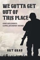 We Gotta Get Out Of This Place: One Soldier's Long Journey Home 1981250972 Book Cover