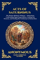 Acts of Saturninus: The Inspiring Early Christian Account of Martyrdom - A Powerful True Story of Unbreakable Faith and Defiance Against the Roman Empire (Library of Alexandria - Esoteric) 1807922111 Book Cover