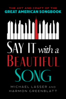 Say It with a Beautiful Song: The Art and Craft of the Great American Songbook 1538192888 Book Cover