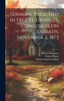Sermons Preached in Free St. Georges, Edinburgh, on Sabbath, November 2, 1873 1022162195 Book Cover