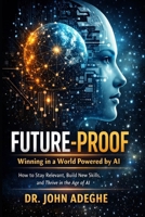 Future-Proof: Winning in a World Powered by AI: How to Stay Relevant, Build New Skills, and Thrive in the Age of AI B0GJ5KPM5L Book Cover