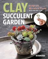 Clay Succulent Garden: Sculpt 25 Miniature Plants with Air-Dry Clay 1644032295 Book Cover