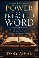 The Power of the Preached Word: From Text to Transformation: A PASTOR'S GUIDE TO CHRIST-CENTERED EXPOSITORY PREACHING B0H6WQ7CPS Book Cover