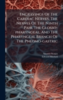 Engravings Of The Cardiac Nerves, The Nerves Of The Ninth Pair, The Glosso-pharyngeal, And The Pharyngeal Branch Of The Pneomo-gastric B0FKDSRRVG Book Cover