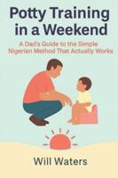 Potty Training in a Weekend: An American Father’s Guide to the Simple, Fast Nigerian Method That Works B0G4FC718X Book Cover