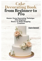 Cake Decorating Book from Beginner to Pro: Master Every Decorating Technique from Beginner Basics to Show-Stopping Creations B0F59FKSH6 Book Cover