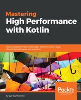 Mastering High Performance with Kotlin: Overcome performance difficulties in Kotlin with a range of exciting techniques and solutions 178899664X Book Cover