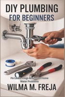 DIY PLUMBING FOR BEGINNERS: Fix Leaks, Clogs &common Home Water Problems B0G5Y86577 Book Cover