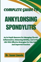 Complete Guide to Ankylosing Spondylitis: An In-Depth Resource For Managing Chronic Inflammation, Enhancing Mobility, And Living Life With Effective S B0FGJ97T17 Book Cover