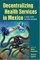 Decentralizing Health Services in Mexico: A Case Study in State Reform 1878367560 Book Cover