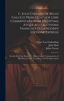 C. Julii Caesaris De Bello Gallico Primi Quatuor Libri Commentariorum, Ex Optima Atque Accuratissima Francisci Oudendorpii Editione Expressi: Or, the ... in Gaul. According to the Excellent and A 1019985151 Book Cover