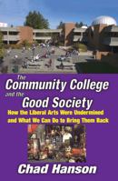 The Community College and the Good Society: How the Liberal Arts Were Undermined and What We Can Do to Bring Them Back 1412813433 Book Cover