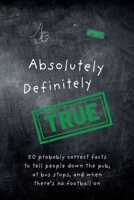 Absolutely Definitely True: 50 probably correct facts to tell people down the pub, at bus stops, and when there’s no football on B0FCFVHYPN Book Cover