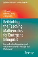 Rethinking the Teaching Mathematics for Emergent Bilinguals: Korean Teacher Perspectives and Practices in Culture, Language, and Mathematics 9811509689 Book Cover