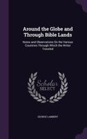 Around the Globe and Through Bible Lands: Notes and Observations On the Various Countries Through Which the Writer Traveled 1016337949 Book Cover