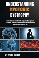 UNDERSTANDING MYOTONIC DYSTROPHY: Comprehensive Insights Into Diagnosis, Management Strategies, And Daily Life Adaptations For Lasting Health And Improved Quality Of Life B0FRXRBVZC Book Cover