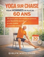 YOGA SUR CHAISE POUR HOMMES DE PLUS DE 60 ANS: 30 jours pour une meilleure posture, une flexibilité accrue et une vitalité corporelle totale (French Edition) B0GGJF18DR Book Cover