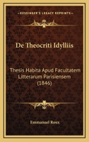 De Theocriti Idylliis: Thesis Habita Apud Facultatem Litterarum Parisiensem (1846) 1160413193 Book Cover