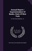 Annual Report / Superintendent Of Banks, State Of New York: For The Year Ended Dec. 31, ... 1348055596 Book Cover