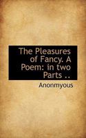 The Pleasures of Fancy. A Poem: in two Parts .. 0530952750 Book Cover