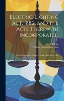 Electric Lighting Act, 1882, and the Acts Therewith Incorporated: Also the Rules of the Board of Trade, of October, 1882 1020648643 Book Cover