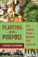 Planting with Purpose: How Farmers Create a Resilient Food Landscape 1479820644 Book Cover