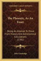 The Phoenix, As An Essay: Being An Attempt To Prove From History And Astronomical Calculations 1165588404 Book Cover