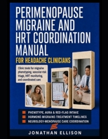 PERIMENOPAUSE MIGRAINE AND HRT COORDINATION MANUAL FOR HEADACHE CLINICIANS: CLINICAL DECISION TOOLS FOR AURA, VASCULAR RISK, HORMONE THERAPY, SHARED PLANS, AND FOLLOW-UP B0HGX42S8Y Book Cover
