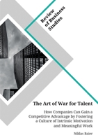 The Art of War for Talent. How Companies Can Gain a Competitive Advantage by Fostering a Culture of Intrinsic Motivation and Meaningful Work 3346153525 Book Cover