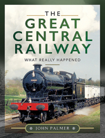 The Great Central Railway: What Really Happened 1526777894 Book Cover