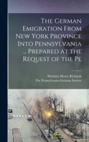 The German Emigration From New York Province Into Pennsylvania ... Prepared at the Request of the Pe 1017101647 Book Cover