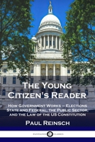 The Young Citizen's Reader: How Government Works - Elections State and Federal, the Public Sector, and the Law of the US Constitution 1789872553 Book Cover
