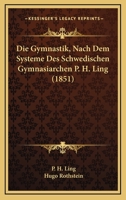 Die Gymnastik, Nach Dem Systeme Des Schwedischen Gymnasiarchen P. H. Ling (1851) 1161100083 Book Cover