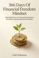 366 Days Of Financial Freedom Mindset: Daily Reflections To Cultivate Abundance And Build Lasting Generational Wealth B0H9GXZM8G Book Cover