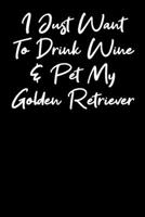 I Just Want To Drink Wine And Pet My Golden Retriever: Blank Lined Notebook Journal - Wine And Golden Retriever lovers 1692569538 Book Cover